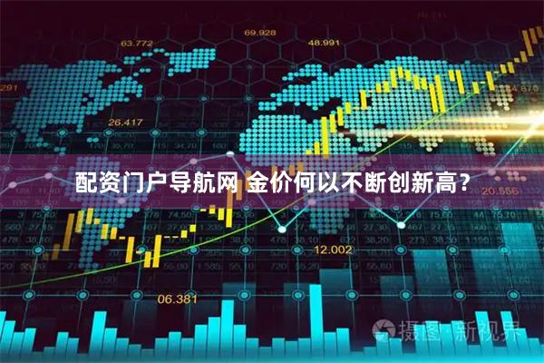 配资门户导航网 金价何以不断创新高？